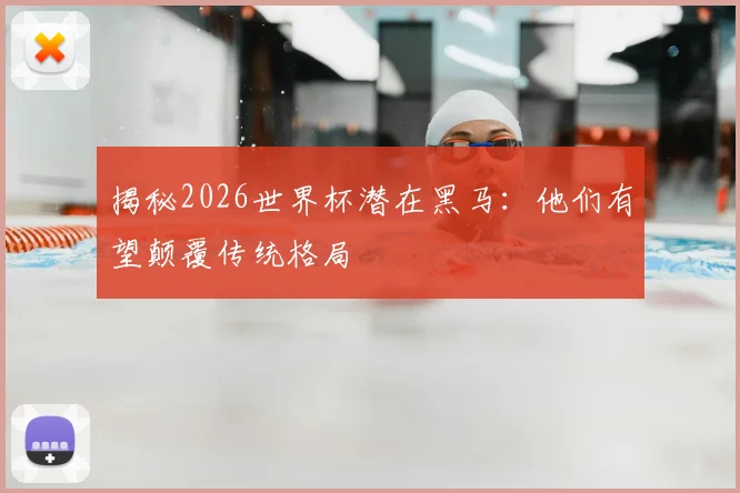 揭秘2026世界杯潜在黑马：他们有望颠覆传统格局