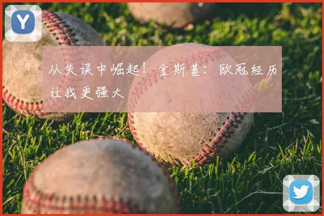 从失误中崛起！金斯基：欧冠经历让我更强大